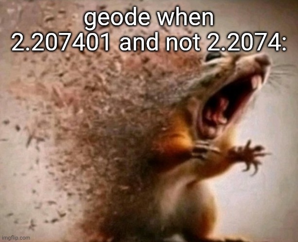 dissapearing squirrel | geode when 2.207401 and not 2.2074: | image tagged in dissapearing squirrel | made w/ Imgflip meme maker
