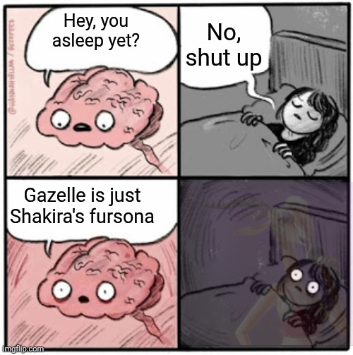 With Zootopia 2 releasing in a month I figured I might as well post this | No, shut up; Hey, you asleep yet? Gazelle is just Shakira's fursona | image tagged in brain before sleep,zootopia,shakira | made w/ Imgflip meme maker