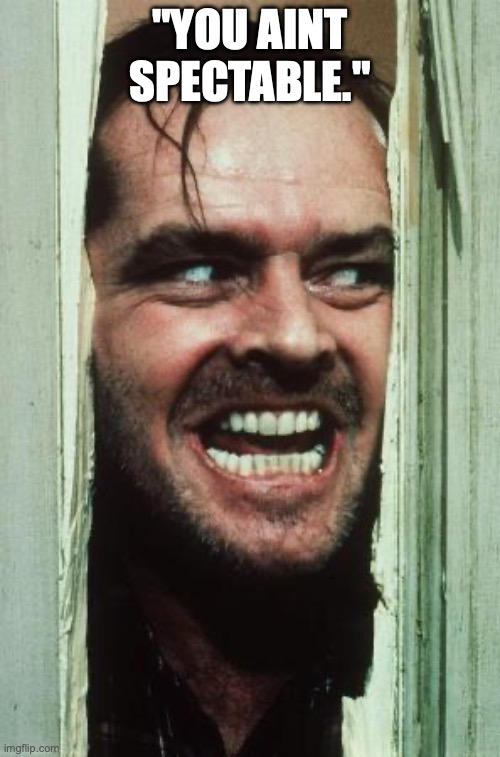 Here's Johnny Meme | "YOU AINT SPECTABLE." | image tagged in memes,here's johnny | made w/ Imgflip meme maker