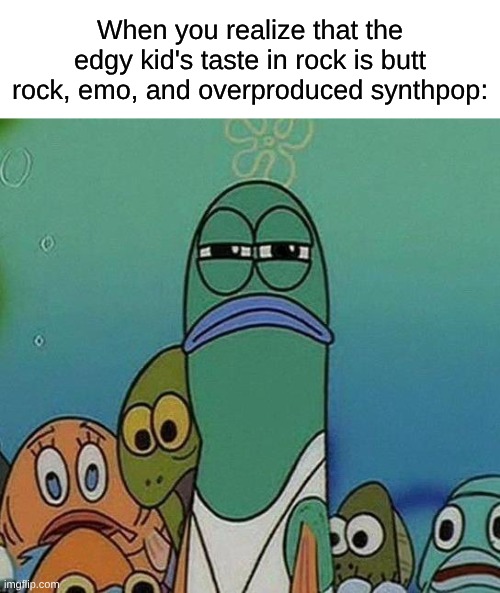 Regardless of What Phase You Have, I Can See The Holy Butt Rock Trio of "Monster", "Animal I Have Become", and "Courtesy Call" | When you realize that the edgy kid's taste in rock is butt rock, emo, and overproduced synthpop: | image tagged in spongebob,memes,rock music,heavy metal,music,edgy | made w/ Imgflip meme maker