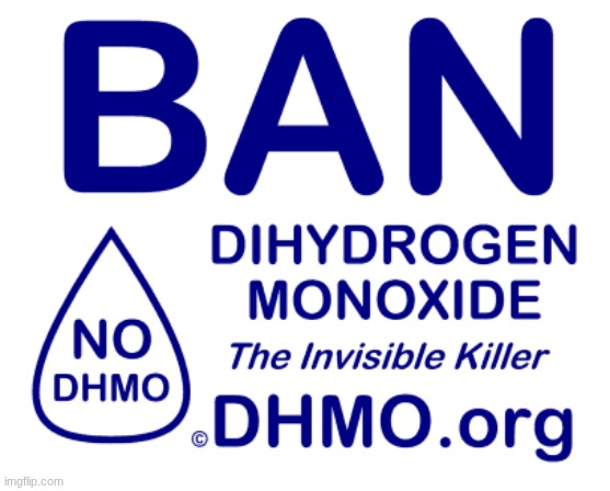 Ban Dihydrogen Monoxide DHMO | image tagged in ban dihydrogen monoxide dhmo | made w/ Imgflip meme maker