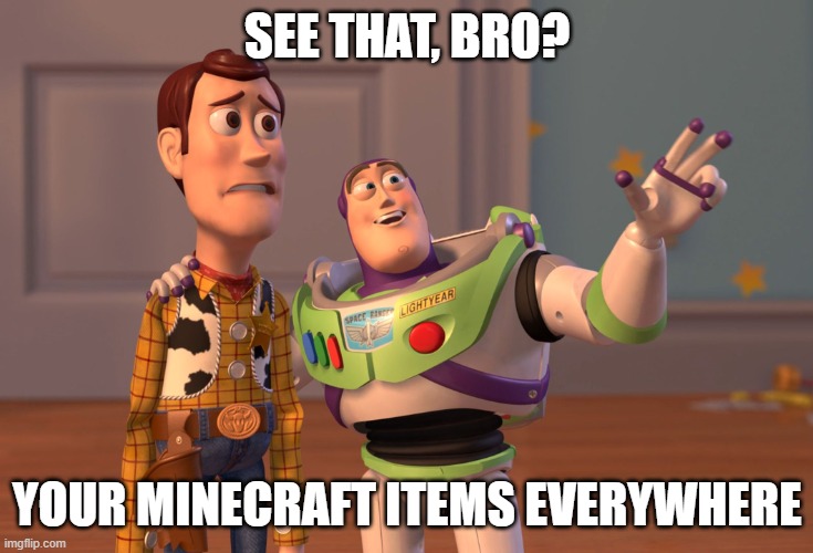 X, X Everywhere | SEE THAT, BRO? YOUR MINECRAFT ITEMS EVERYWHERE | image tagged in memes,x x everywhere | made w/ Imgflip meme maker