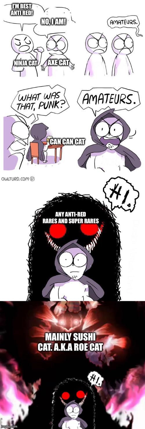 Amateurs extender | I’M BEST ANTI RED! NO, I AM! AXE CAT; NINJA CAT; CAN CAN CAT; ANY ANTI-RED RARES AND SUPER RARES; MAINLY SUSHI CAT. A.K.A ROE CAT | image tagged in amateurs extender | made w/ Imgflip meme maker