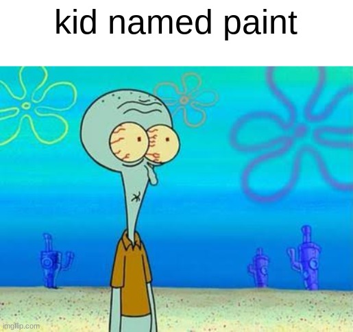 shocked squidward temp | kid named paint | image tagged in shocked squidward temp | made w/ Imgflip meme maker