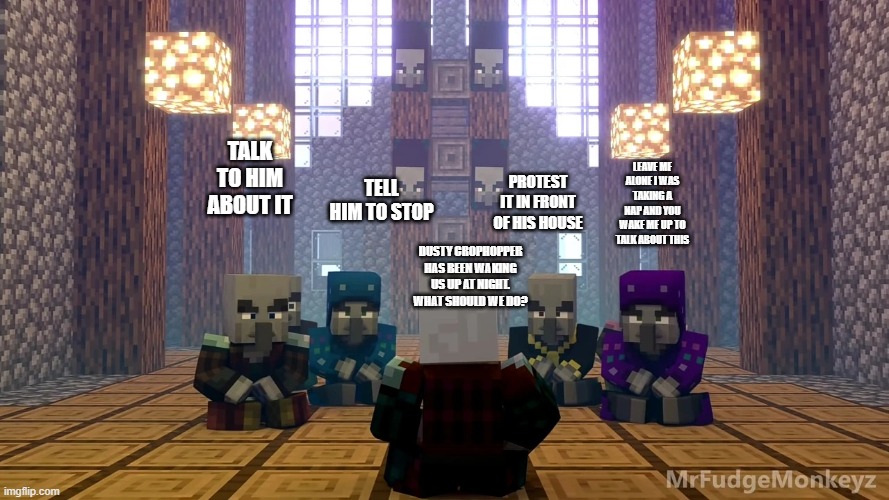 Illager Discussion | TALK TO HIM ABOUT IT; LEAVE ME ALONE I WAS TAKING A NAP AND YOU WAKE ME UP TO TALK ABOUT THIS; TELL HIM TO STOP; PROTEST IT IN FRONT OF HIS HOUSE; DUSTY CROPHOPPER HAS BEEN WAKING US UP AT NIGHT. WHAT SHOULD WE DO? | image tagged in illager discussion | made w/ Imgflip meme maker