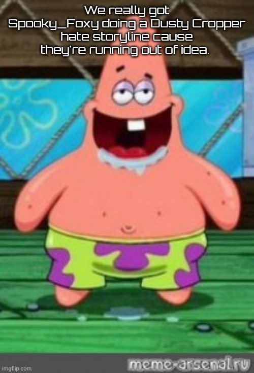 patrick drooling | We really got Spooky_Foxy doing a Dusty Cropper hate storyline cause they're running out of idea. | image tagged in patrick drooling | made w/ Imgflip meme maker