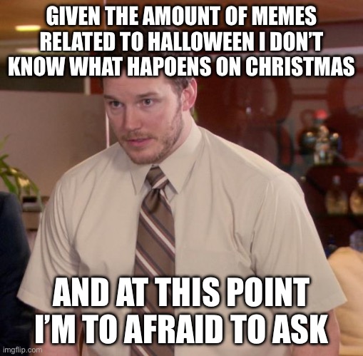 I started around 2 months ago, plz warm me of wut happens | GIVEN THE AMOUNT OF MEMES RELATED TO HALLOWEEN I DON’T KNOW WHAT HAPOENS ON CHRISTMAS; AND AT THIS POINT I’M TO AFRAID TO ASK | image tagged in memes,afraid to ask andy | made w/ Imgflip meme maker