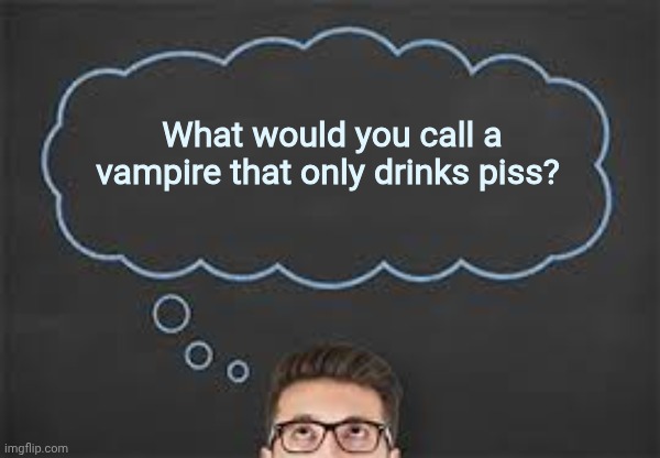 Thought bubble | What would you call a vampire that only drinks piss? | image tagged in thought bubble | made w/ Imgflip meme maker