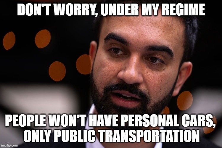 Zohran Mamdani | DON'T WORRY, UNDER MY REGIME PEOPLE WON'T HAVE PERSONAL CARS, 
ONLY PUBLIC TRANSPORTATION | image tagged in zohran mamdani | made w/ Imgflip meme maker