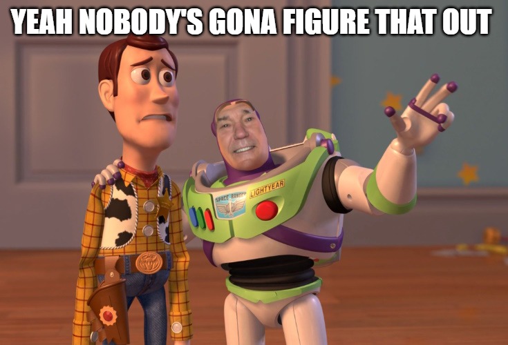 lew lightyear | YEAH NOBODY'S GONA FIGURE THAT OUT | image tagged in lew lightyear | made w/ Imgflip meme maker
