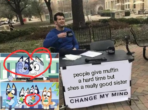 Change My Mind Meme | people give muffin a hard time but shes a really good sister | image tagged in memes,change my mind | made w/ Imgflip meme maker