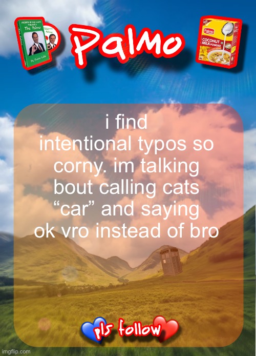 comment and follow pls | i find intentional typos so corny. im talking bout calling cats “car” and saying ok vro instead of bro | image tagged in comment and follow pls | made w/ Imgflip meme maker