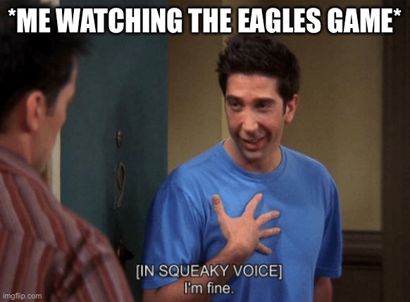 Eagles Games Are Stressful | *ME WATCHING THE EAGLES GAME* | image tagged in ross i m fine,philadelphia eagles,nfl football,nfl,stressful | made w/ Imgflip meme maker