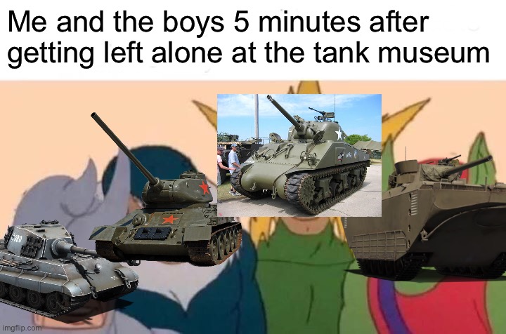 *war thunder music plays" LOADER, LOAD ARMOR-PIERCING | Me and the boys 5 minutes after getting left alone at the tank museum | image tagged in memes,me and the boys | made w/ Imgflip meme maker