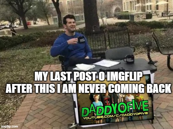 My new meme | MY LAST POST O IMGFLIP AFTER THIS I AM NEVER COMING BACK | image tagged in memes,change my mind | made w/ Imgflip meme maker