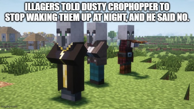 Illagers | ILLAGERS TOLD DUSTY CROPHOPPER TO STOP WAKING THEM UP AT NIGHT, AND HE SAID NO. | image tagged in illagers | made w/ Imgflip meme maker