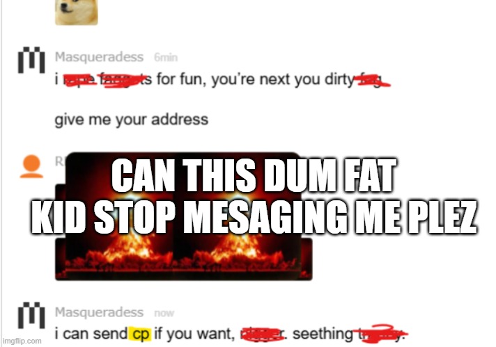 My new meme | CAN THIS DUM FAT KID STOP MESAGING ME PLEZ | made w/ Imgflip meme maker
