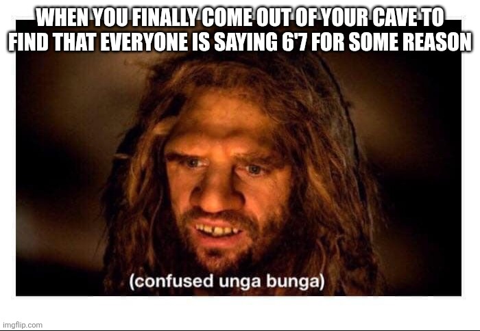 Confused Cave Man | WHEN YOU FINALLY COME OUT OF YOUR CAVE TO FIND THAT EVERYONE IS SAYING 6'7 FOR SOME REASON | image tagged in confused cave man | made w/ Imgflip meme maker