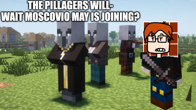 MC (Moscovio May) and the illagers?!?! Damn. | THE PILLAGERS WILL- WAIT MOSCOVIO MAY IS JOINING? | image tagged in illagers,minecraft,mc,moscovio may,gaming | made w/ Imgflip meme maker