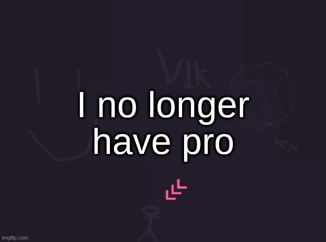 vik's image | I no longer have pro | image tagged in vik's image | made w/ Imgflip meme maker