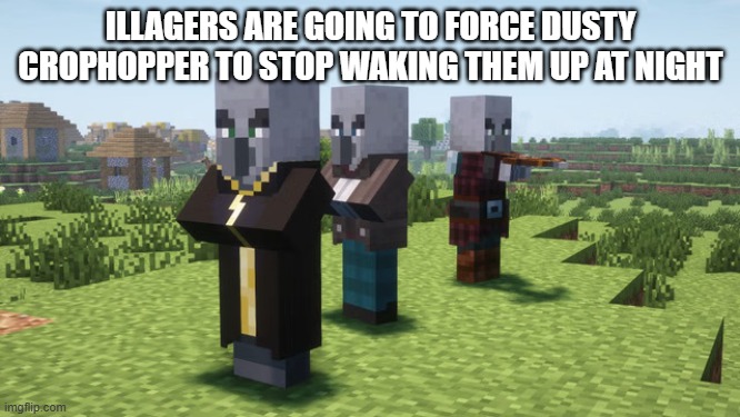 Illagers | ILLAGERS ARE GOING TO FORCE DUSTY CROPHOPPER TO STOP WAKING THEM UP AT NIGHT | image tagged in illagers | made w/ Imgflip meme maker
