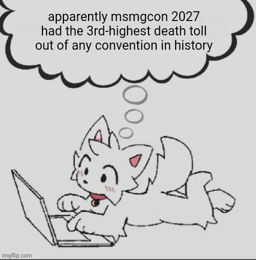 wild | apparently msmgcon 2027 had the 3rd-highest death toll out of any convention in history | image tagged in huh guh hwuh | made w/ Imgflip meme maker