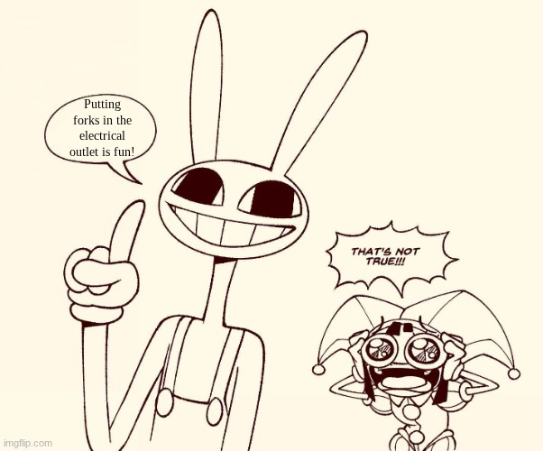 Jax spreads misinformation | Putting forks in the electrical outlet is fun! | image tagged in jax spreads misinformation | made w/ Imgflip meme maker