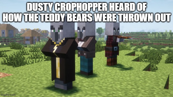 Illagers | DUSTY CROPHOPPER HEARD OF HOW THE TEDDY BEARS WERE THROWN OUT | image tagged in illagers | made w/ Imgflip meme maker