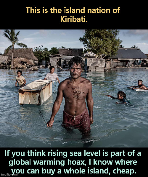 Bring your swim fins. | This is the island nation of 
Kiribati. If you think rising sea level is part of a 
global warming hoax, I know where 
you can buy a whole island, cheap. | image tagged in kiribati,pacific,sea level,global warming,climate change | made w/ Imgflip meme maker