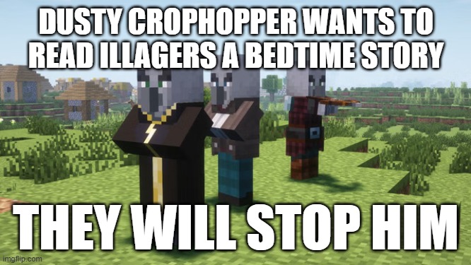 Illagers | DUSTY CROPHOPPER WANTS TO READ ILLAGERS A BEDTIME STORY; THEY WILL STOP HIM | image tagged in illagers | made w/ Imgflip meme maker