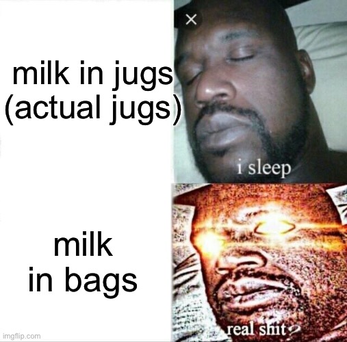 Sleeping Shaq Meme | milk in jugs
(actual jugs); milk in bags | image tagged in memes,sleeping shaq | made w/ Imgflip meme maker