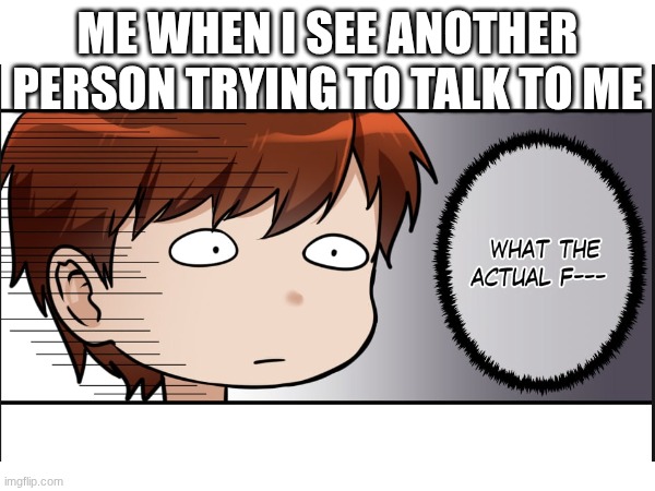 ME WHEN I SEE ANOTHER PERSON TRYING TO TALK TO ME | made w/ Imgflip meme maker