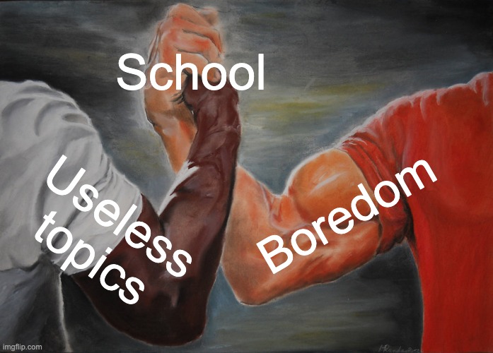 School in a nutshell | School; Boredom; Useless topics | image tagged in memes,epic handshake,funny,school | made w/ Imgflip meme maker