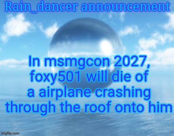 Rain$ | In msmgcon 2027, foxy501 will die of a airplane crashing through the roof onto him | image tagged in rain | made w/ Imgflip meme maker