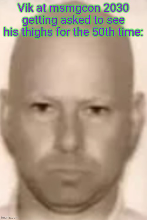 murr drivers license | Vik at msmgcon 2030 getting asked to see his thighs for the 50th time: | image tagged in murr drivers license | made w/ Imgflip meme maker