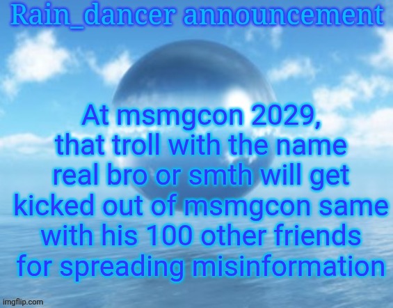 Friends in quotation marks | At msmgcon 2029, that troll with the name real bro or smth will get kicked out of msmgcon same with his 100 other friends for spreading misinformation | image tagged in rain | made w/ Imgflip meme maker