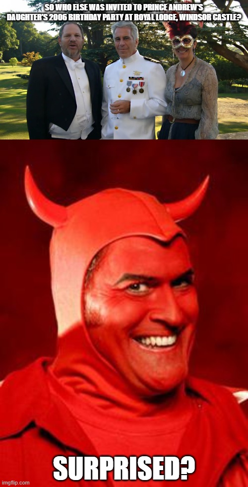 Royal guest list | SO WHO ELSE WAS INVITED TO PRINCE ANDREW'S DAUGHTER'S 2006 BIRTHDAY PARTY AT ROYAL LODGE, WINDSOR CASTLE? SURPRISED? | image tagged in memes,jeffrey epstein,harvey weinstein,devil bruce | made w/ Imgflip meme maker