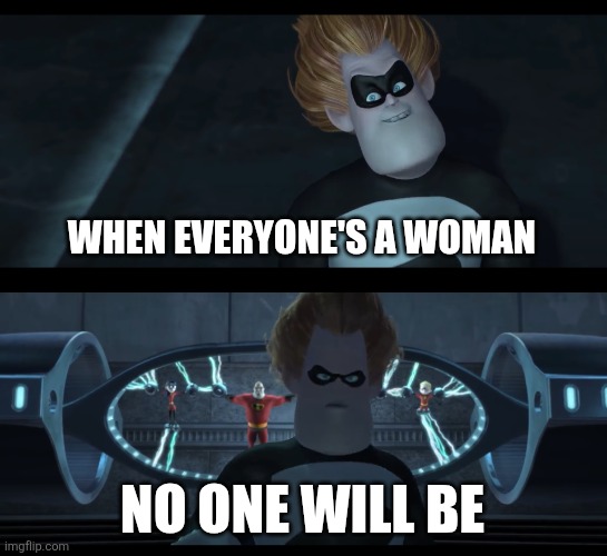 No one will be | WHEN EVERYONE'S A WOMAN NO ONE WILL BE | image tagged in no one will be | made w/ Imgflip meme maker