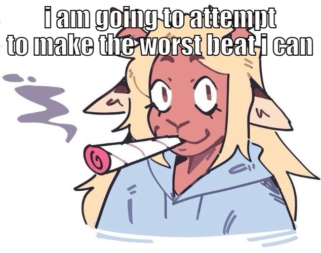 tryna use some weird samples | i am going to attempt to make the worst beat i can | image tagged in me smokin a doobie | made w/ Imgflip meme maker