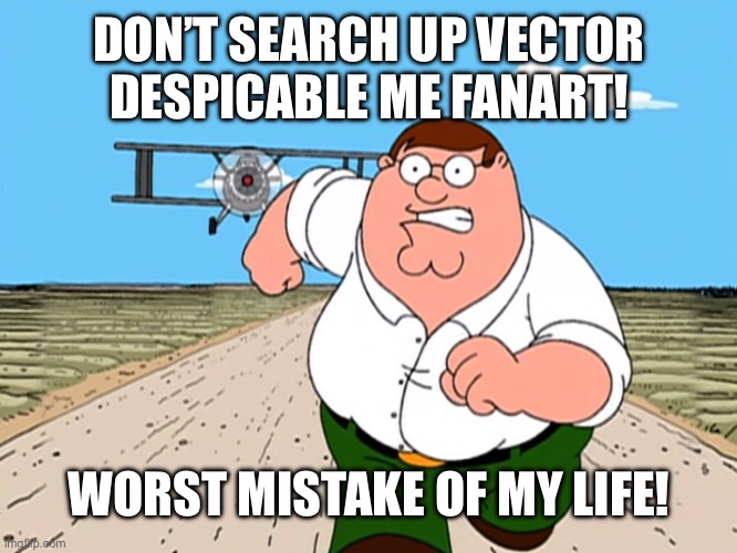 Don’t do it!! | DON’T SEARCH UP VECTOR DESPICABLE ME FANART! WORST MISTAKE OF MY LIFE! | image tagged in peter griffin running away | made w/ Imgflip meme maker