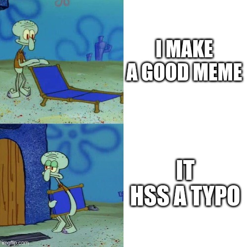 "Hss" hits hard | I MAKE A GOOD MEME; IT HSS A TYPO | image tagged in squidward chair | made w/ Imgflip meme maker