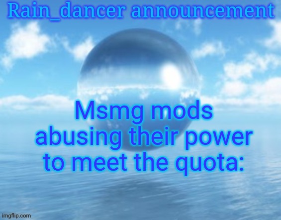Rain$ | Msmg mods abusing their power to meet the quota: | image tagged in rain | made w/ Imgflip meme maker
