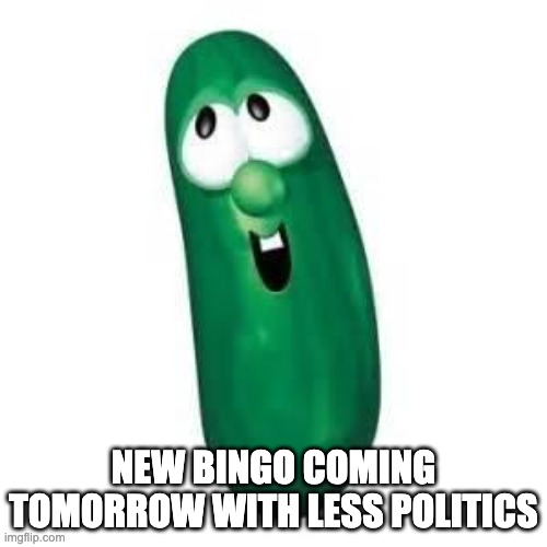 larry the cucumber did you know | NEW BINGO COMING TOMORROW WITH LESS POLITICS | image tagged in larry the cucumber did you know,larry is a sigma | made w/ Imgflip meme maker
