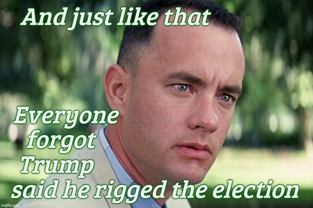 And Just Like That | And just like that; Everyone                                     
forgot                                       
Trump                                         
said he rigged the election | image tagged in memes,and just like that | made w/ Imgflip meme maker