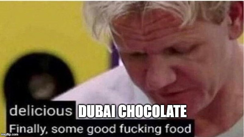 Gordon Ramsay some good food | DUBAI CHOCOLATE | image tagged in gordon ramsay some good food | made w/ Imgflip meme maker