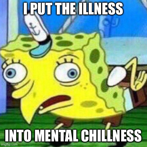 Chill | I PUT THE ILLNESS; INTO MENTAL CHILLNESS | image tagged in triggerpaul,chill,mental illness,bad pun | made w/ Imgflip meme maker