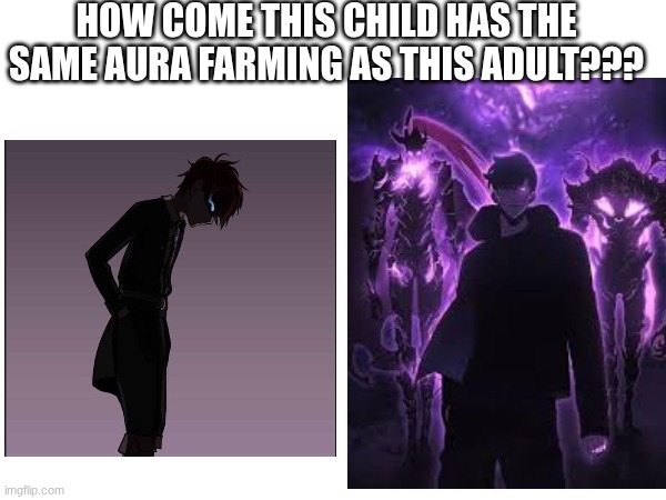aura farm | HOW COME THIS CHILD HAS THE SAME AURA FARMING AS THIS ADULT??? | made w/ Imgflip meme maker