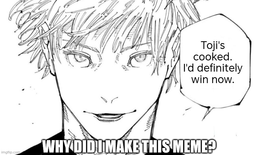Nah I'd Win | Toji's cooked. I'd definitely win now. WHY DID I MAKE THIS MEME? | image tagged in nah i'd win | made w/ Imgflip meme maker