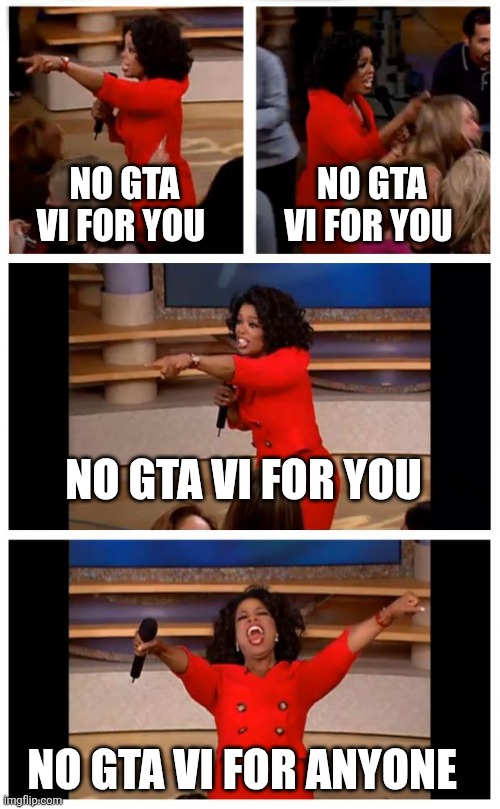 Rockstar for the past 13 years | NO GTA VI FOR YOU; NO GTA VI FOR YOU; NO GTA VI FOR YOU; NO GTA VI FOR ANYONE | image tagged in memes,oprah you get a car everybody gets a car | made w/ Imgflip meme maker