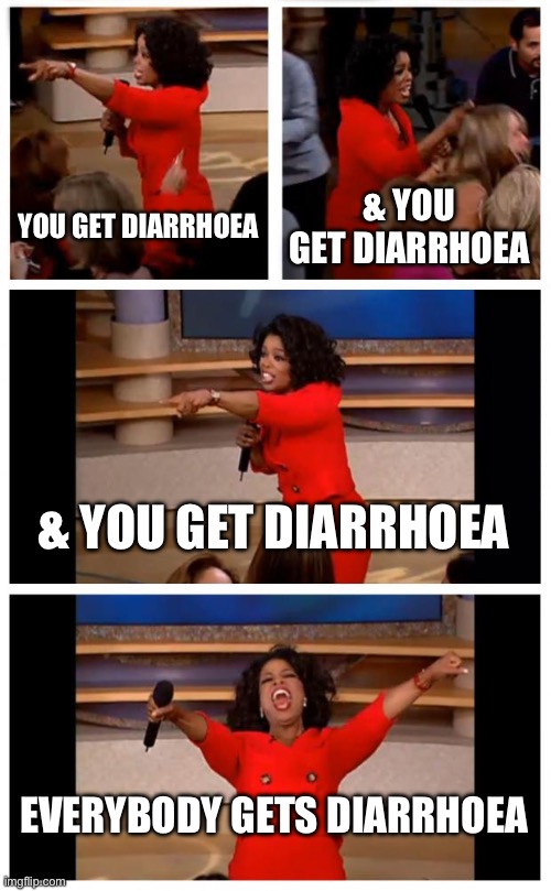 Welcome To The British Show | YOU GET DIARRHOEA; & YOU GET DIARRHOEA; & YOU GET DIARRHOEA; EVERYBODY GETS DIARRHOEA | image tagged in memes,oprah you get a car everybody gets a car | made w/ Imgflip meme maker